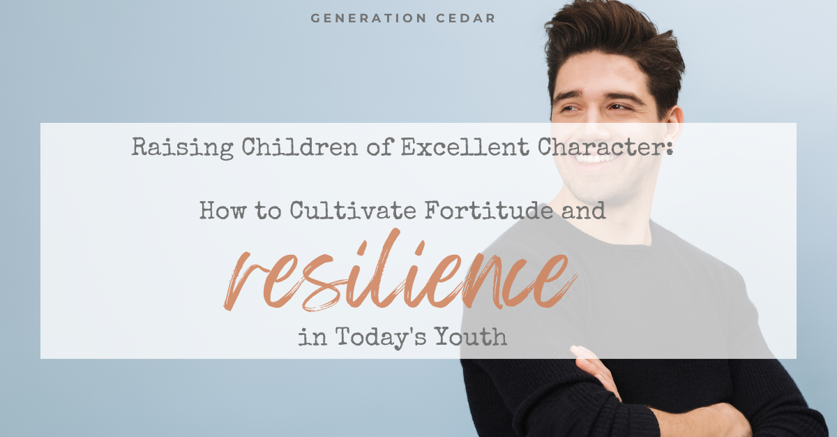 Raising Children of Excellent Character: How to Cultivate Fortitude & Resilience in Today’s Youth